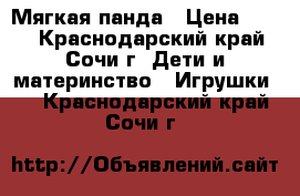 Мягкая панда › Цена ­ 500 - Краснодарский край, Сочи г. Дети и материнство » Игрушки   . Краснодарский край,Сочи г.